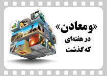خلاصه اخبار «ومعادن» در هفته‌ای که گذشت