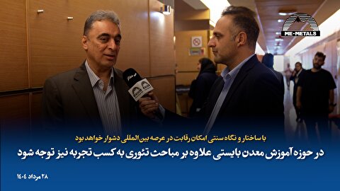 با ساختار و نگاه سنتی امکان رقابت در عرصه بین‌المللی دشوار خواهد بود/ در حوزه آموزش معدن بایستی علاوه بر مباحث تئوری به کسب تجربه نیز توجه شود